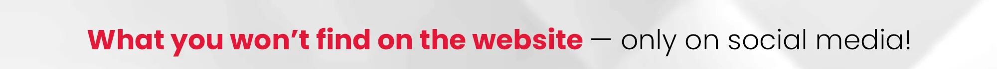 What you won't find on the website - only on social media!